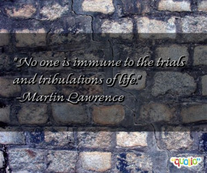 ... one is immune to the trials and tribulations of life. -Martin Lawrence