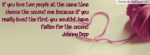 If you love two people at the same time choose the second one because ...