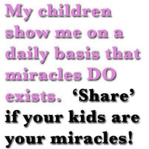My children show me on a daily basis that miracles do exists. Share if ...