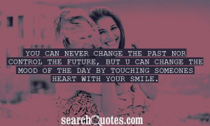 You can never change the past nor control the future, but u can change ...