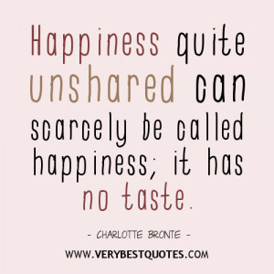Happiness quite unshared can scarcely be called happiness; it has no ...