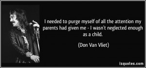 had given me - I wasn't neglected enough as a child. - Don Van Vliet ...