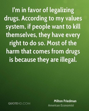 Milton Friedman - I'm in favor of legalizing drugs. According to my ...