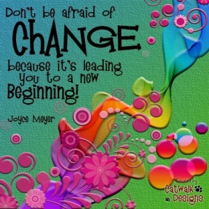 be afraid of change because it's leading to a new beginning. CHANGE ...