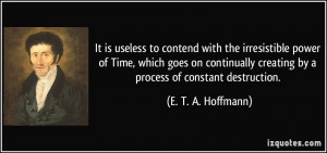 It is useless to contend with the irresistible power of Time, which ...