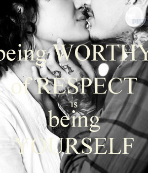being worthy of respect is being yourself being worthy of respect is ...