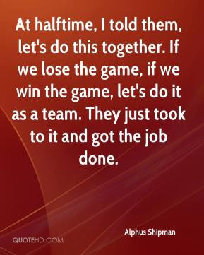 told them, let's do this together. If we lose the game, if we win ...