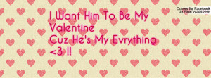want him to be my valentine cuz he's my evrything 3 !! , Pictures