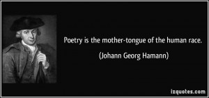 Poetry is the mother-tongue of the human race. - Johann Georg Hamann
