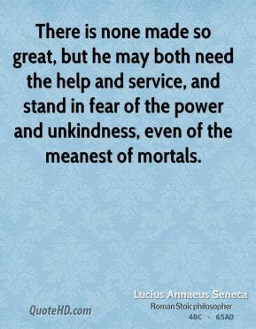 There is none made so great, but he may both need the help and service ...