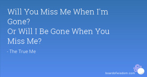 Will You Miss Me When I'm Gone? Or Will I Be Gone When You Miss Me?