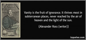 Vanity is the fruit of ignorance. It thrives most in subterranean ...