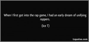 ... into the rap game, I had an early dream of unifying rappers. - Ice T