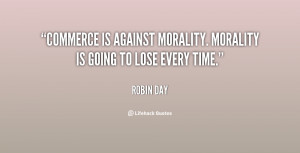 Commerce is against morality. Morality is going to lose every time ...