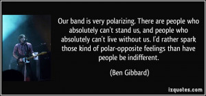 ... polar-opposite feelings than have people be indifferent. - Ben Gibbard