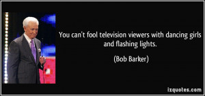 ... viewers with dancing girls and flashing lights. - Bob Barker