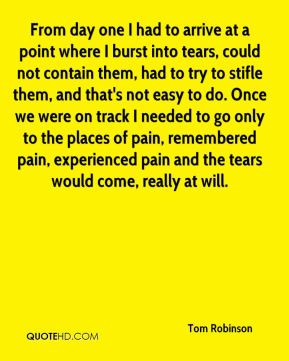 ... pain and the tears would come, really at will. - Tom Robinson