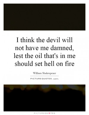 ... , lest the oil that's in me should set hell on fire Picture Quote #1