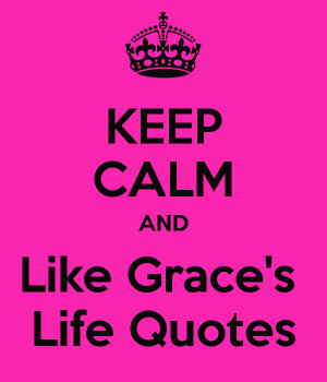 KEEP CALM AND Like Grace's Life Quotes