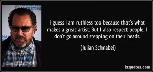 ... people, I don't go around stepping on their heads. - Julian Schnabel