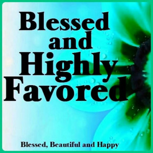Blessed and highly favored!