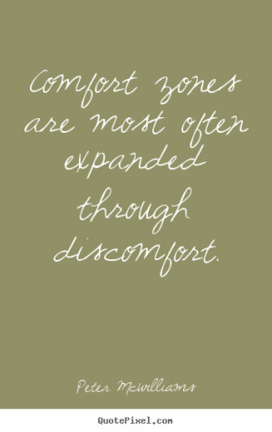 Comfort zones are most often expanded through discomfort.