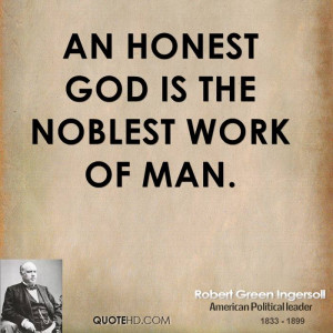 An honest God is the noblest work of man.