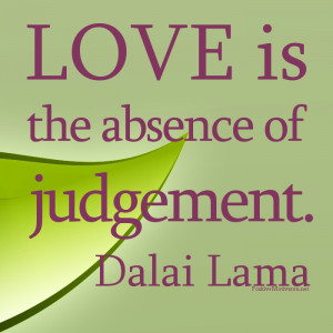 Love is the absence of Judgement… Dalai Lama Quotes about love