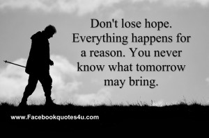 don't lose hope. everything happens for a reason. You never know what ...