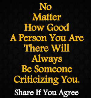 ... good of a person you are, there will always be someone criticizing you