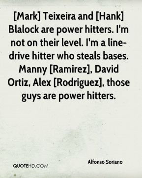 Mark] Teixeira and [Hank] Blalock are power hitters. I'm not on their ...