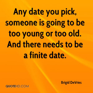 Any date you pick, someone is going to be too young or too old. And ...