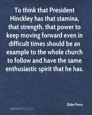 To think that President Hinckley has that stamina, that strength, that ...