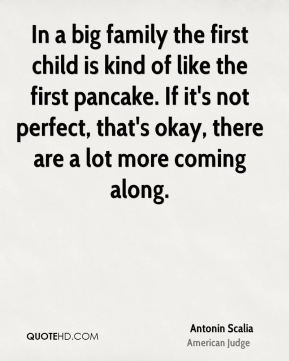 In a big family the first child is kind of like the first pancake. If ...