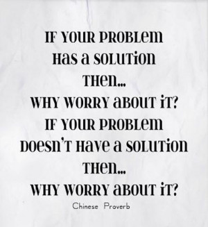 If your problem has a solution then...why worry about it? If your ...