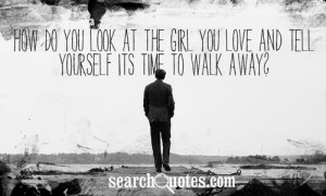 ... you look at the girl you love and tell yourself its time to walk away