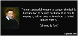 The most powerful weapon to conquer the devil is humility. For, as he ...