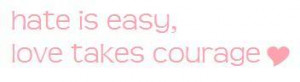 Hate is easy love takes Courage – Courage Quote for Friendster
