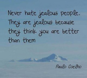 ... people. They are jealous because they think you are better than them