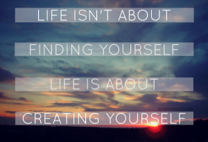 life isn t about finding yourself life is about creating yourself ...