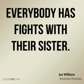 Joe Williams - Everybody has fights with their sister.