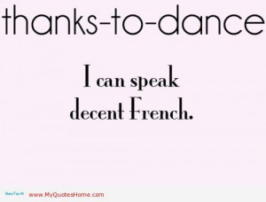 Thanks to dance, I know around, leg, twirl, spin, disengage, melt and ...