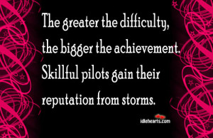 The greater the difficulty, the bigger the achievement.