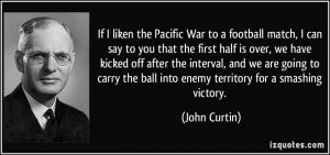 If I liken the Pacific War to a football match, I can say to you that ...