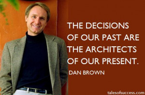 ... decisions of our past are the architects of our present. - Dan Brown