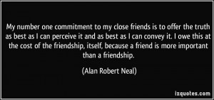 My number one commitment to my close friends is to offer the truth as ...