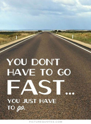You don't have to go fast, you just have to go Picture Quote #1