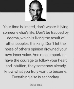 Your time is limited. Don't waste it living someone else's life. Don't ...