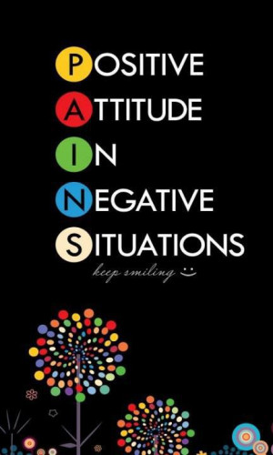 ... PAINS: Positive Attitude in Negative Situation. ” ~ Author Unknown