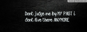 dont judge me by my past , Pictures , i don't live there anymore ...
